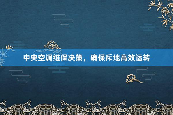 中央空调维保决策，确保斥地高效运转