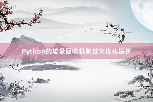 Python的垃圾回收机制过火优化探析