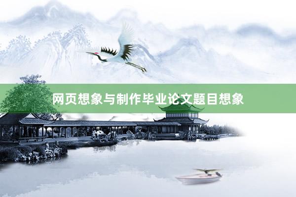 网页想象与制作毕业论文题目想象