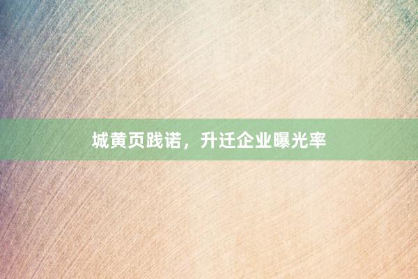 城黄页践诺，升迁企业曝光率